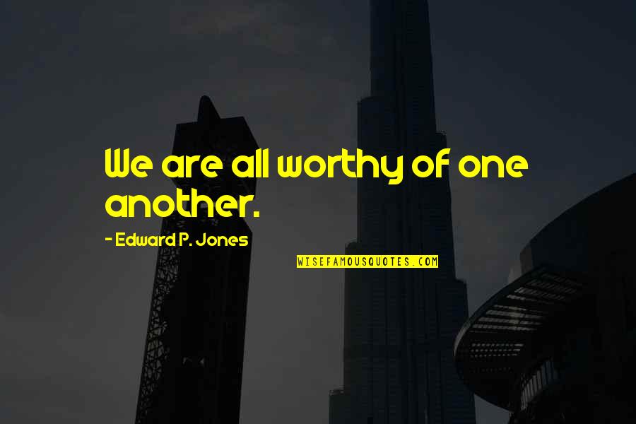 Worthiness Quotes By Edward P. Jones: We are all worthy of one another. Worthiness Quotes By Edward P. Jones: We are all worthy of one another.