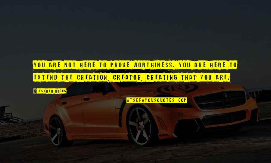 Worthiness Quotes By Esther Hicks: You are not here to prove worthiness. You Worthiness Quotes By Esther Hicks: You are not here to prove worthiness. You