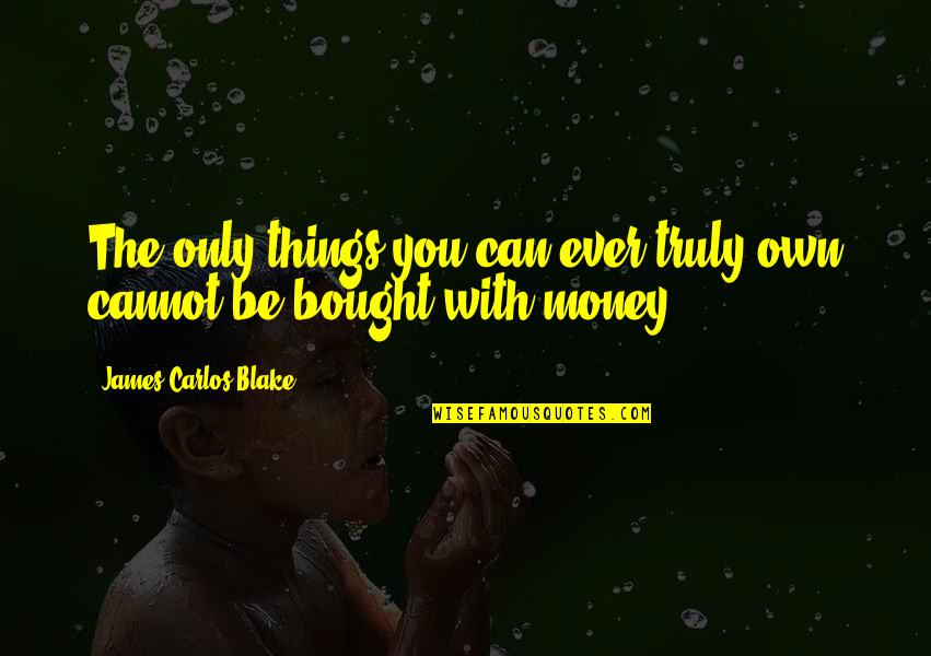 Worthiness Quotes By James Carlos Blake: The only things you can ever truly own Worthiness Quotes By James Carlos Blake: The only things you can ever truly own