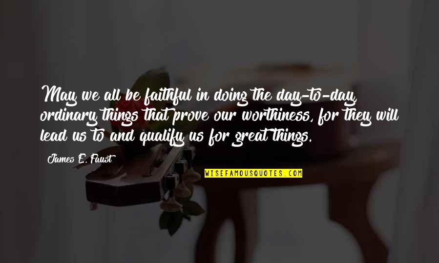 Worthiness Quotes By James E. Faust: May we all be faithful in doing the Worthiness Quotes By James E. Faust: May we all be faithful in doing the