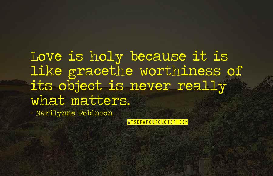 Worthiness Quotes By Marilynne Robinson: Love is holy because it is like gracethe Worthiness Quotes By Marilynne Robinson: Love is holy because it is like gracethe