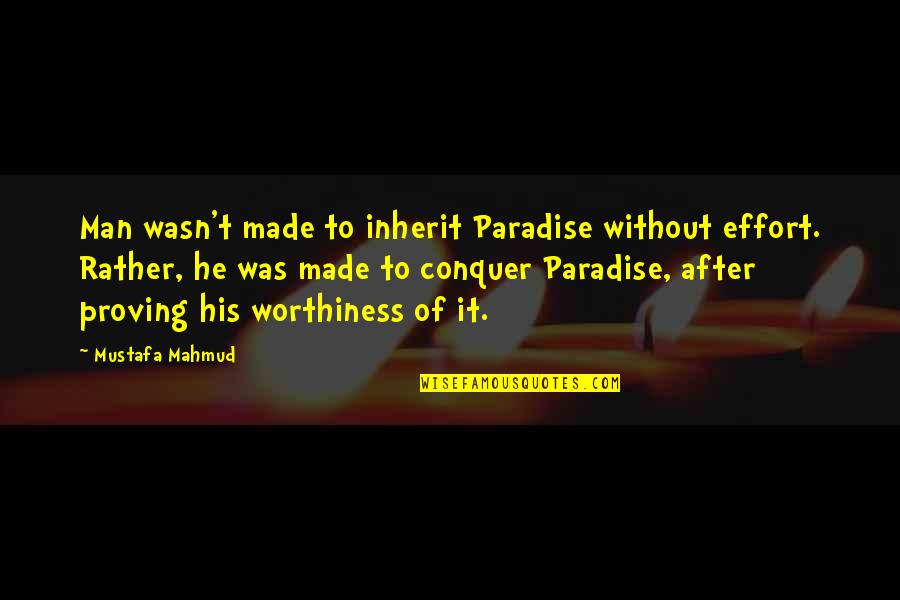 Worthiness Quotes By Mustafa Mahmud: Man wasn't made to inherit Paradise without effort. Worthiness Quotes By Mustafa Mahmud: Man wasn't made to inherit Paradise without effort.