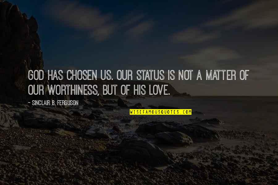 Worthiness Quotes By Sinclair B. Ferguson: God has chosen us. Our status is not Worthiness Quotes By Sinclair B. Ferguson: God has chosen us. Our status is not