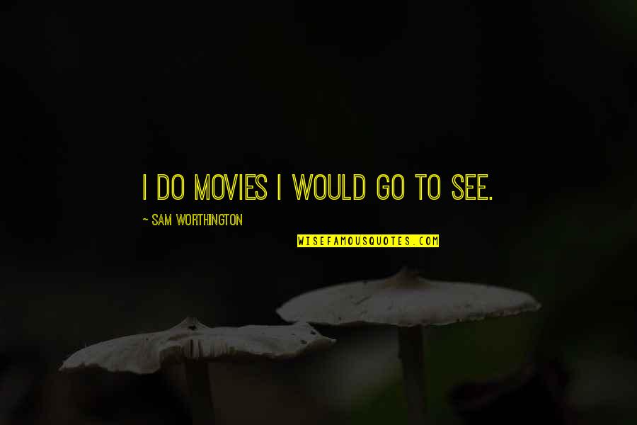 Worthington Quotes By Sam Worthington: I do movies I would go to see.