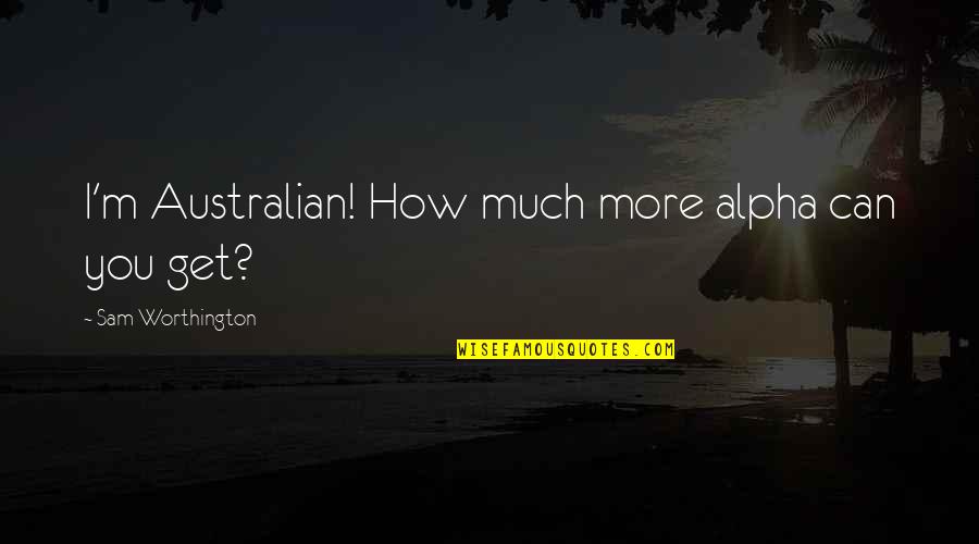 Worthington Quotes By Sam Worthington: I'm Australian! How much more alpha can you
