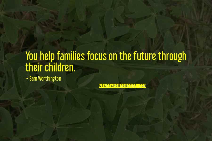 Worthington Quotes By Sam Worthington: You help families focus on the future through