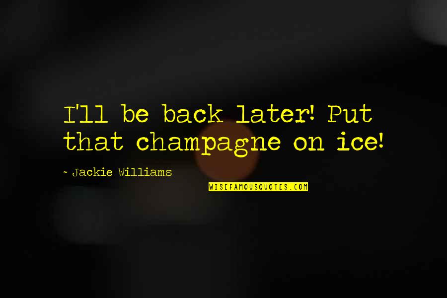 Worthingtons Farmers Quotes By Jackie Williams: I'll be back later! Put that champagne on