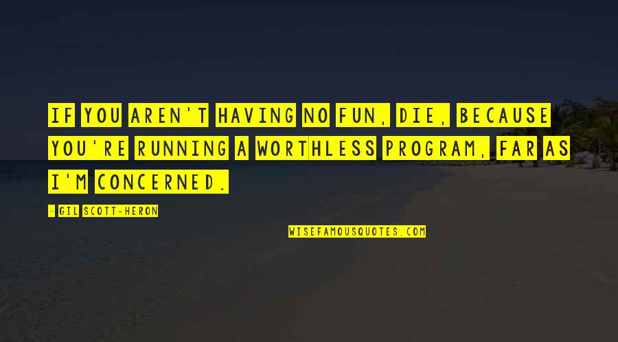 Worthless As A Quotes By Gil Scott-Heron: If you aren't having no fun, die, because