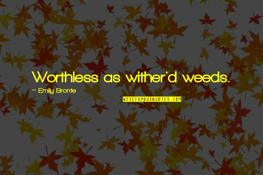 Worthless As Quotes By Emily Bronte: Worthless as wither'd weeds.