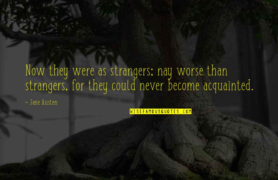 Worthless Bosses Quotes By Jane Austen: Now they were as strangers; nay worse than