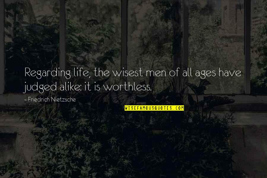 Worthless Life Quotes By Friedrich Nietzsche: Regarding life, the wisest men of all ages