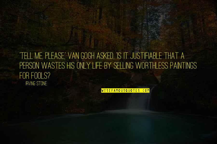 Worthless Life Quotes By Irving Stone: 'Tell me, please,' Van Gogh asked, 'is it