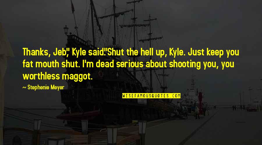 Worthless Maggot Quotes By Stephenie Meyer: Thanks, Jeb," Kyle said."Shut the hell up, Kyle.