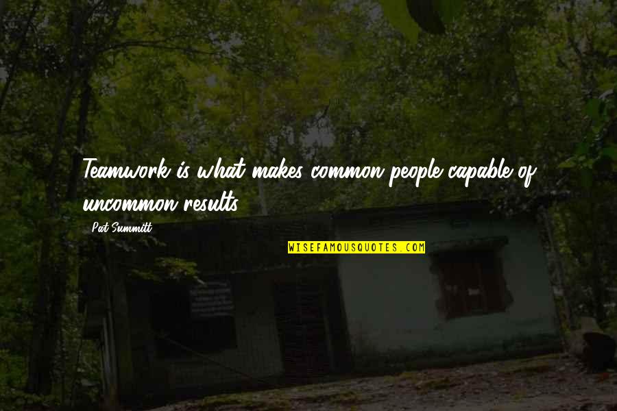 Worthless Mother Quotes By Pat Summitt: Teamwork is what makes common people capable of