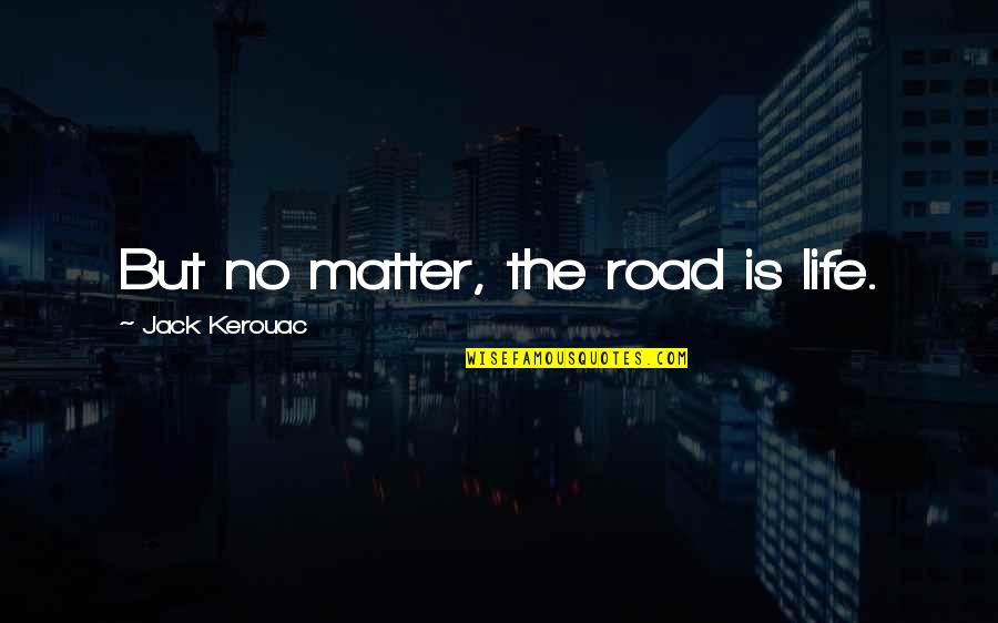 Worthless Mothers Quotes By Jack Kerouac: But no matter, the road is life.