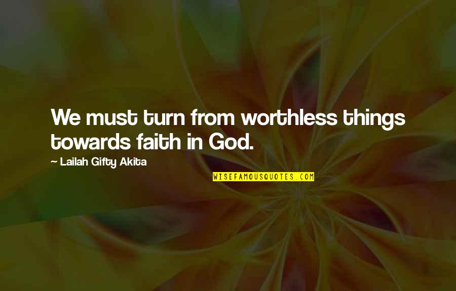 Worthless Quotes By Lailah Gifty Akita: We must turn from worthless things towards faith