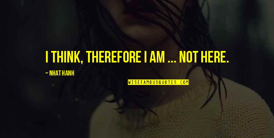 Worthlessness Of Life Quotes By Nhat Hanh: I think, therefore I am ... not here.