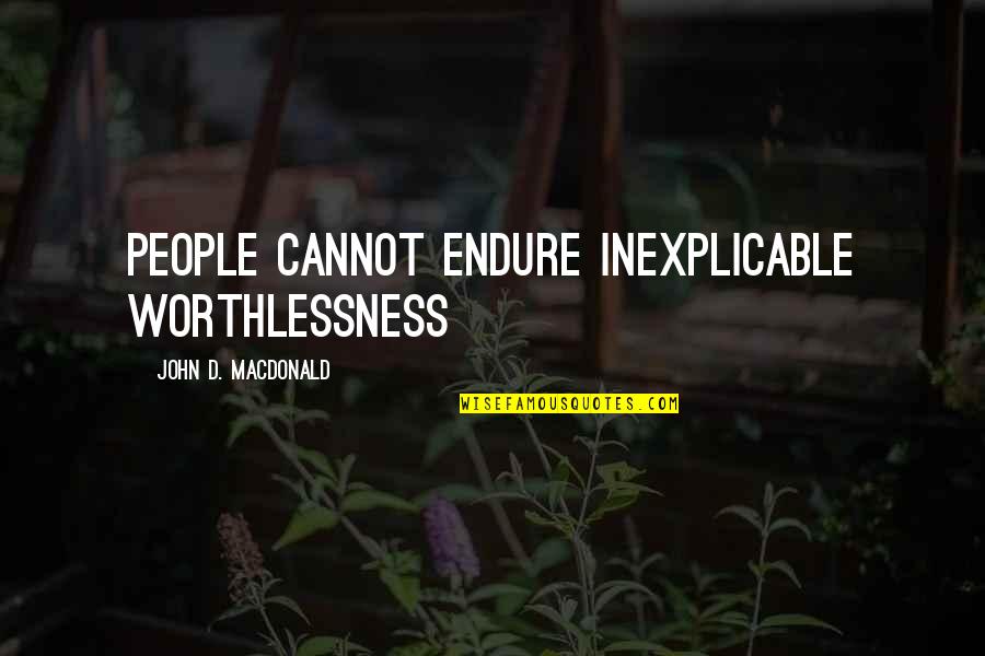 Worthlessness Quotes By John D. MacDonald: People cannot endure inexplicable worthlessness