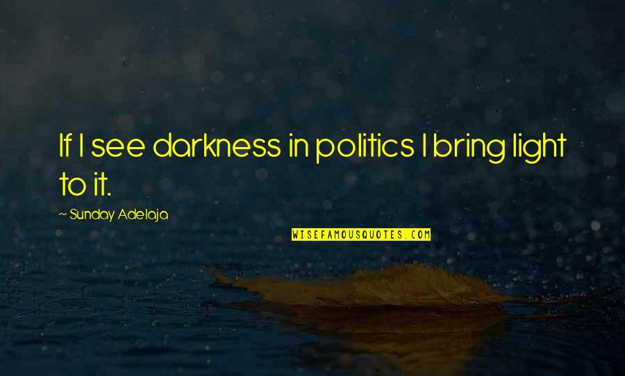 Worthschools Quotes By Sunday Adelaja: If I see darkness in politics I bring
