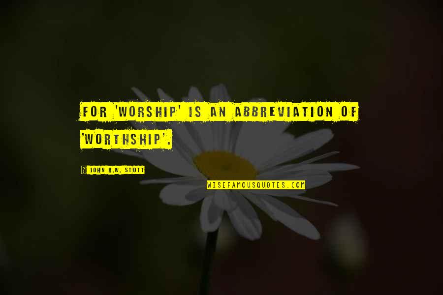 Worthship Quotes By John R.W. Stott: For 'worship' is an abbreviation of 'worthship'.