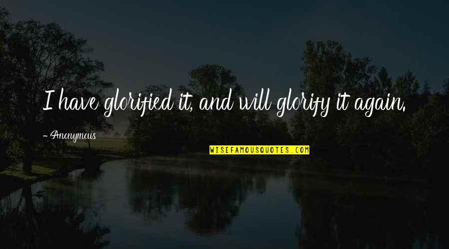 Wortht Quotes By Anonymous: I have glorified it, and will glorify it