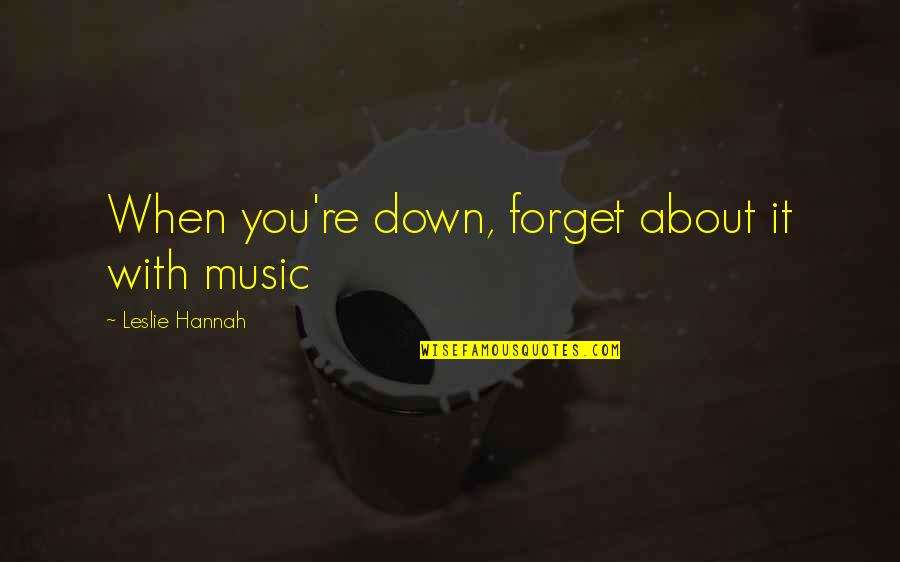 Wortht Quotes By Leslie Hannah: When you're down, forget about it with music