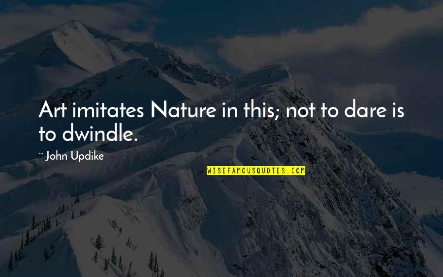 Worththefight Quotes By John Updike: Art imitates Nature in this; not to dare