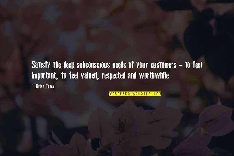 Worthwhile Deep Quotes By Brian Tracy: Satisfy the deep subconscious needs of your customers