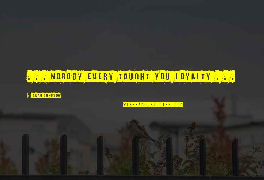 Worthwhile Friends Quotes By Adam Johnson: . . . nobody every taught you loyalty