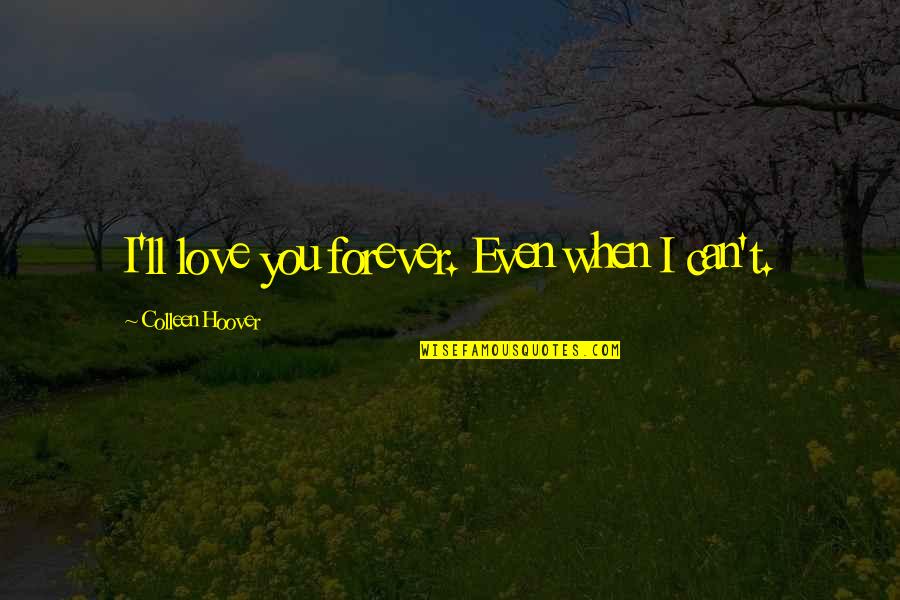 Worthwhile Person Quotes By Colleen Hoover: I'll love you forever. Even when I can't. Worthwhile Person Quotes By Colleen Hoover: I'll love you forever. Even when I can't.