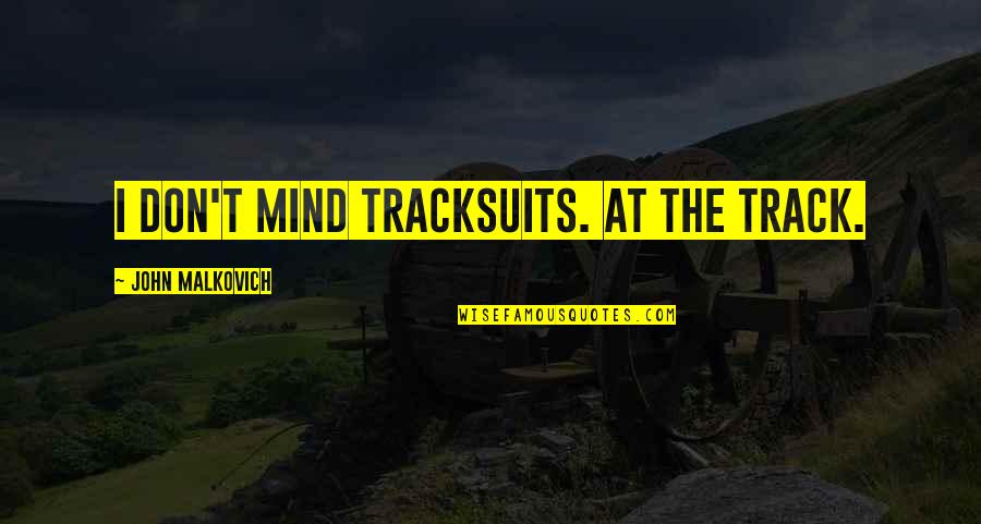 Worthwhile Person Quotes By John Malkovich: I don't mind tracksuits. At the track. Worthwhile Person Quotes By John Malkovich: I don't mind tracksuits. At the track.