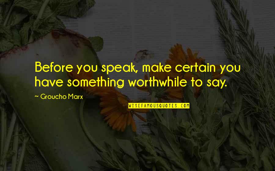 Worthwhile Quotes By Groucho Marx: Before you speak, make certain you have something