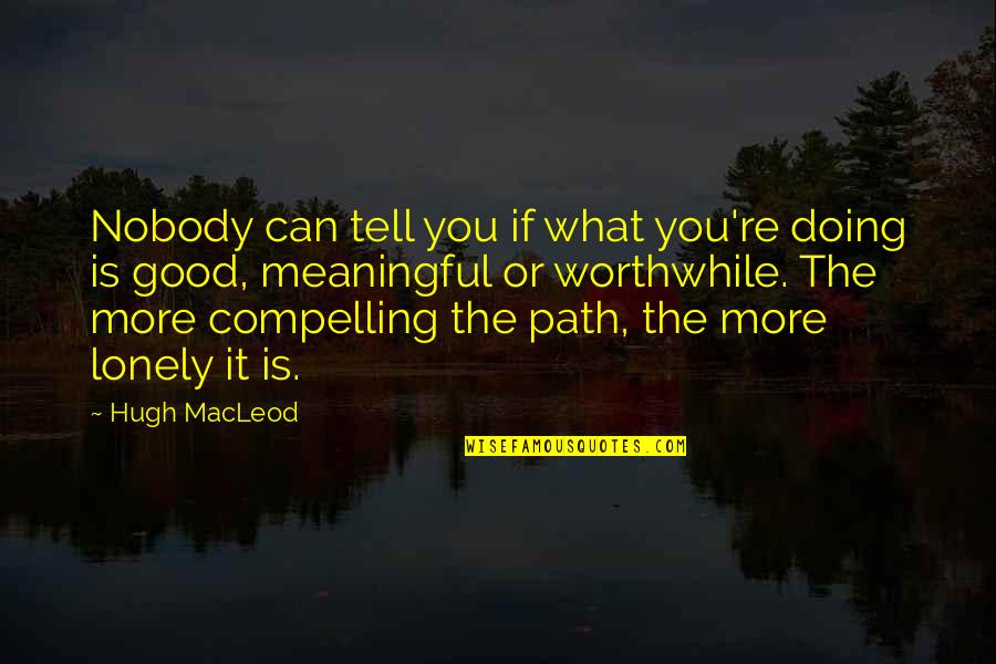 Worthwhile Quotes By Hugh MacLeod: Nobody can tell you if what you're doing