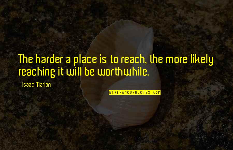 Worthwhile Quotes By Isaac Marion: The harder a place is to reach, the