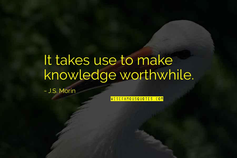 Worthwhile Quotes By J.S. Morin: It takes use to make knowledge worthwhile.