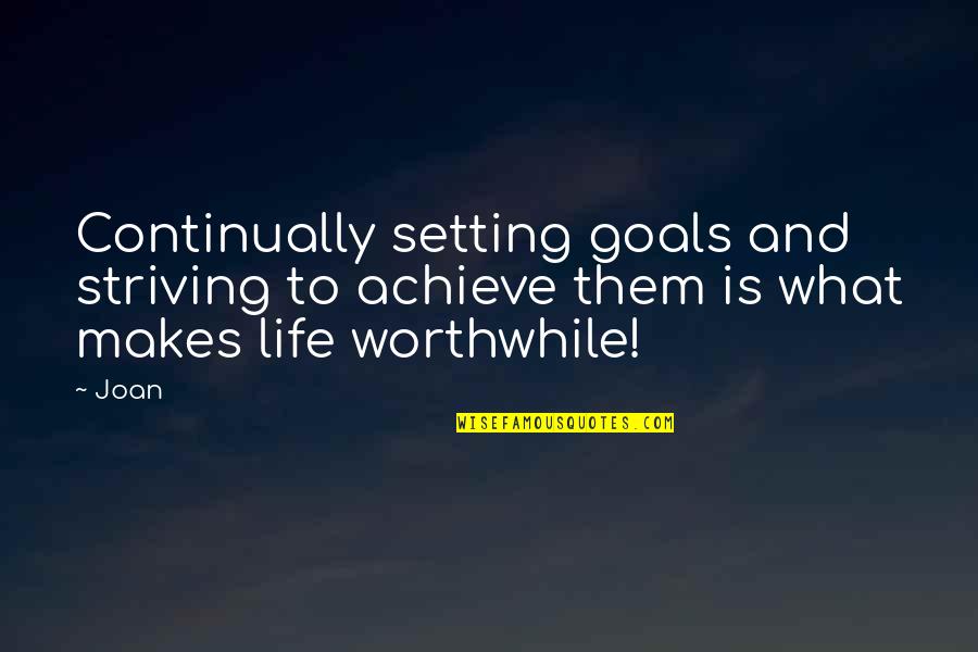 Worthwhile Quotes By Joan: Continually setting goals and striving to achieve them