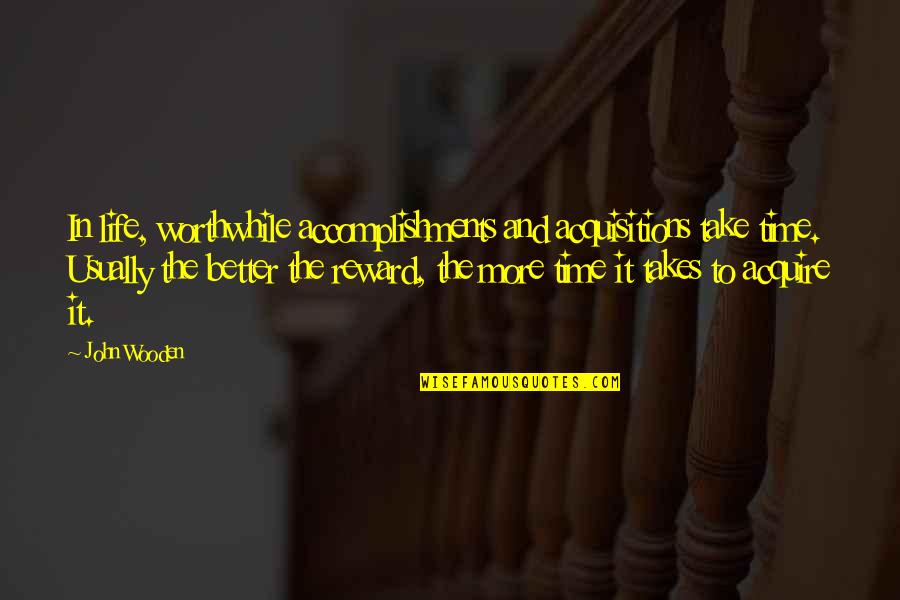 Worthwhile Quotes By John Wooden: In life, worthwhile accomplishments and acquisitions take time.