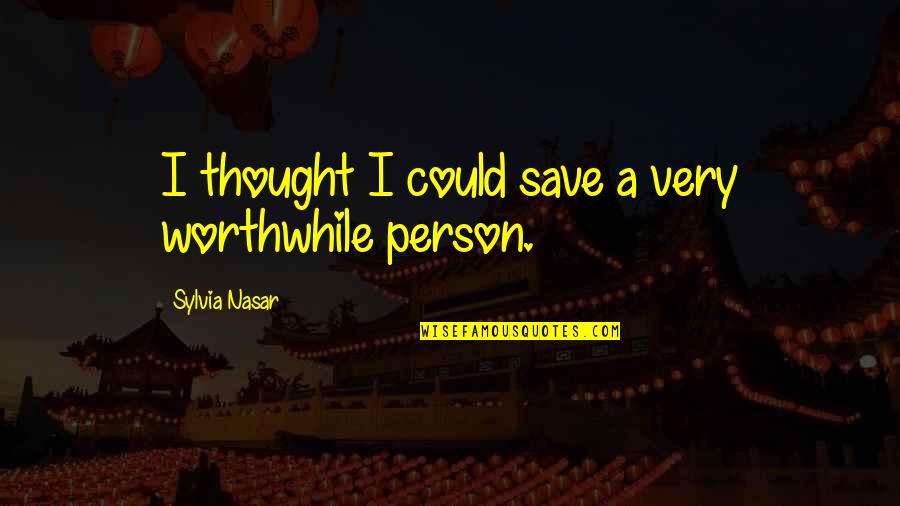 Worthwhile Quotes By Sylvia Nasar: I thought I could save a very worthwhile