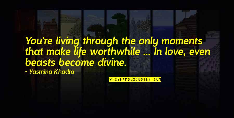 Worthwhile Quotes By Yasmina Khadra: You're living through the only moments that make