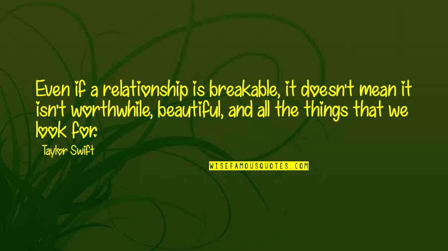 Worthwhile Relationship Quotes By Taylor Swift: Even if a relationship is breakable, it doesn't