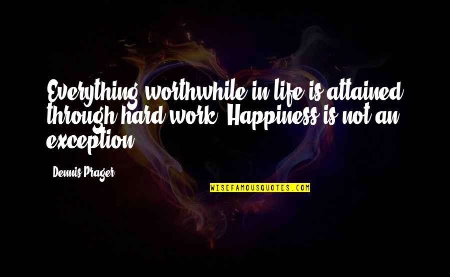 Worthwhile Work Quotes By Dennis Prager: Everything worthwhile in life is attained through hard