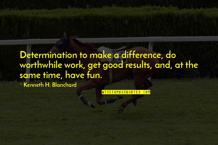 Worthwhile Work Quotes By Kenneth H. Blanchard: Determination to make a difference, do worthwhile work,