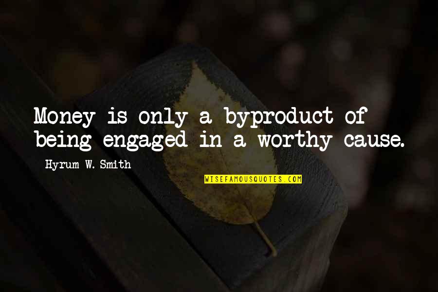Worthy Cause Quotes By Hyrum W. Smith: Money is only a byproduct of being engaged