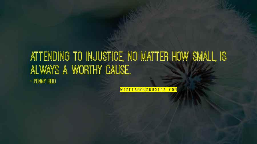 Worthy Cause Quotes By Penny Reid: Attending to injustice, no matter how small, is