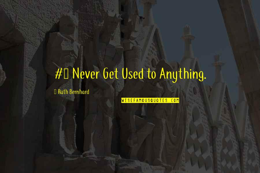 Worthy Cause Quotes By Ruth Bernhard: #1 Never Get Used to Anything.