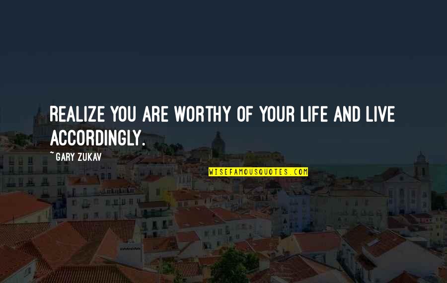 Worthy Life Quotes By Gary Zukav: Realize you are worthy of your life and