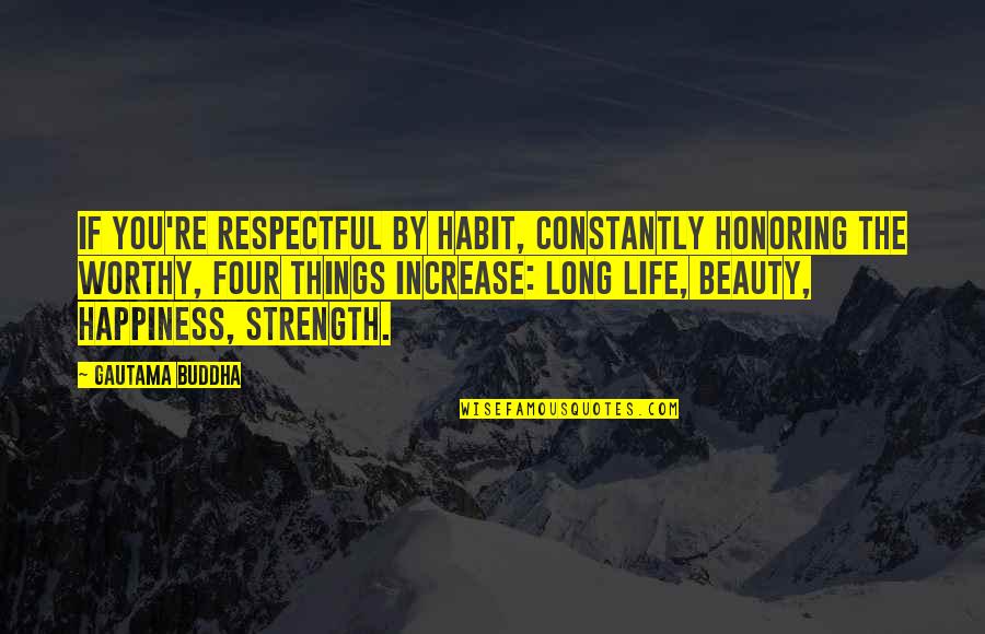 Worthy Life Quotes By Gautama Buddha: If you're respectful by habit, constantly honoring the