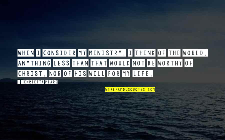 Worthy Life Quotes By Henrietta Mears: When I consider my ministry, I think of
