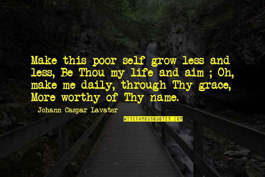 Worthy Life Quotes By Johann Caspar Lavater: Make this poor self grow less and less,