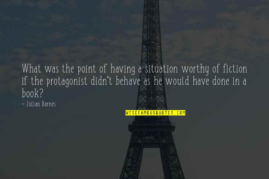Worthy Life Quotes By Julian Barnes: What was the point of having a situation